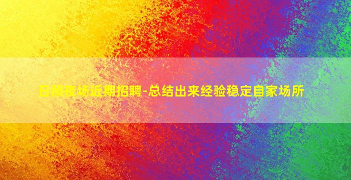 日照夜场近期招聘-总结出来经验稳定自家场所